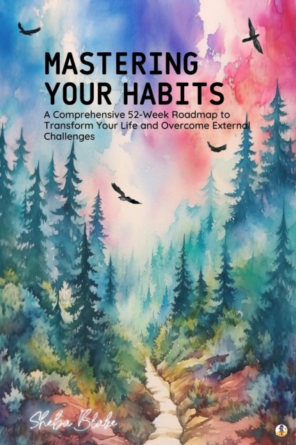 Mastering Your Habits : A Comprehensive 52-Week Roadmap to Transform Your Life and Overcome External Challenges (Featuring Beautiful Full-Page Motivational Affirmations), EPUB eBook