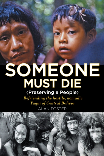 Someone Must Die : (Preserving a People) Befriending the hostile, nomadic YuquA- of Central Bolivia, EPUB eBook
