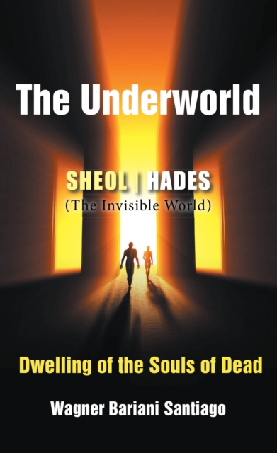 The Underworld : SHEOL- HADES (The Invisible World): Dwelling of the Souls of Dead, EPUB eBook