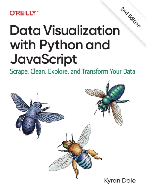 Data Visualization with Python and JavaScript 2e : Scrape, Clean, Explore, and Transform Your Data, Paperback / softback Book