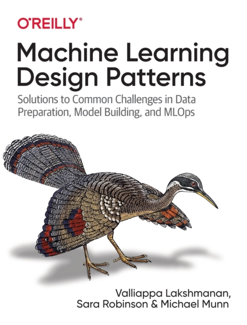 Machine Learning Design Patterns : Solutions to Common Challenges in Data Preparation, Model Building, and MLOps, Paperback / softback Book