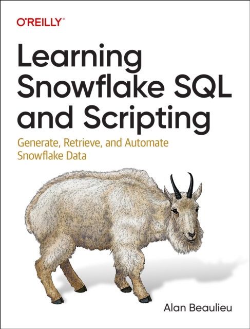 Learning Snowflake SQL and Scripting : Generate, Retrieve, and Automate Snowflake Data, Paperback / softback Book
