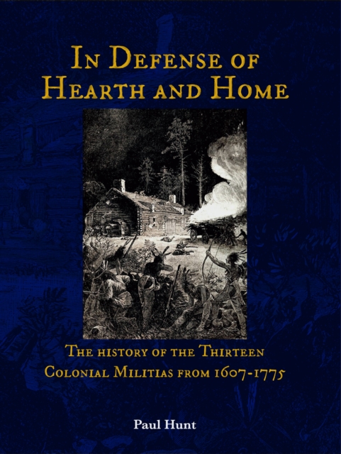 In Defense of Hearth and Home : The history of the Thirteen Colonial Militias from 1607-1775, EPUB eBook