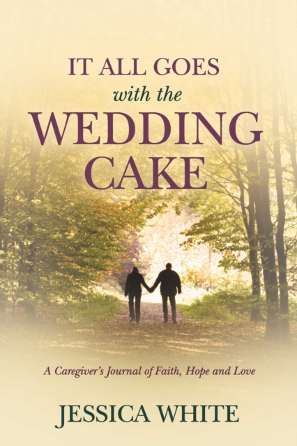 It All Goes with the Wedding Cake : A Caregiver's Journal of Faith, Hope and Love, EPUB eBook