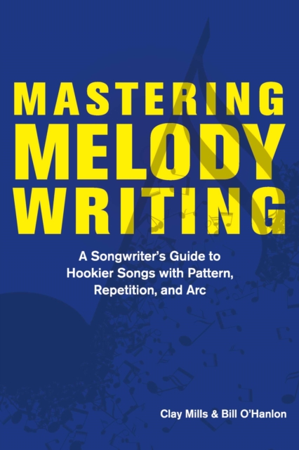 Mastering Melody Writing : A Songwriter's Guide to  Hookier Songs With Pattern, Repetition, and Arc, EPUB eBook