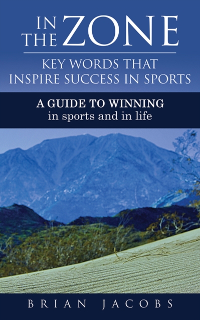In the Zone - Key Words That Inspire Success in Sports : A Guide to Winning - In Sports and in Life, EPUB eBook
