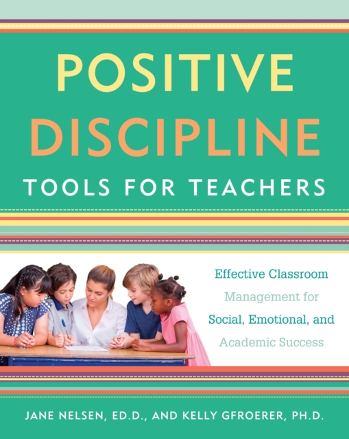 Positive Discipline Tools for Teachers : Effective Classroom Management for Social, Emotional, and Academic Success, Paperback / softback Book