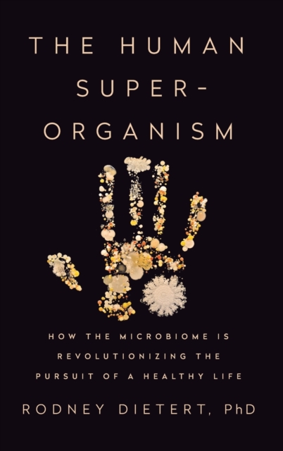 The Human Superorganism : How the Microbiome is Revolutionizing the Pursuit of a Healthy Life, Hardback Book
