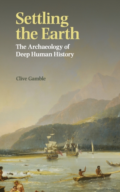 Settling the Earth : The Archaeology of Deep Human History, Hardback Book