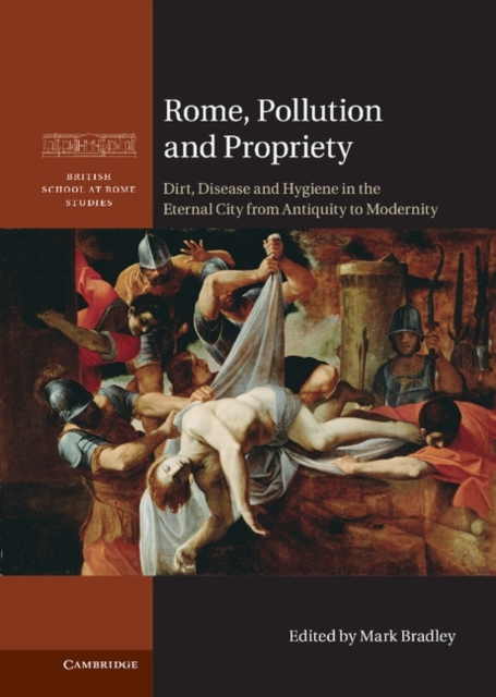 Rome, Pollution and Propriety : Dirt, Disease and Hygiene in the Eternal City from Antiquity to Modernity, Hardback Book