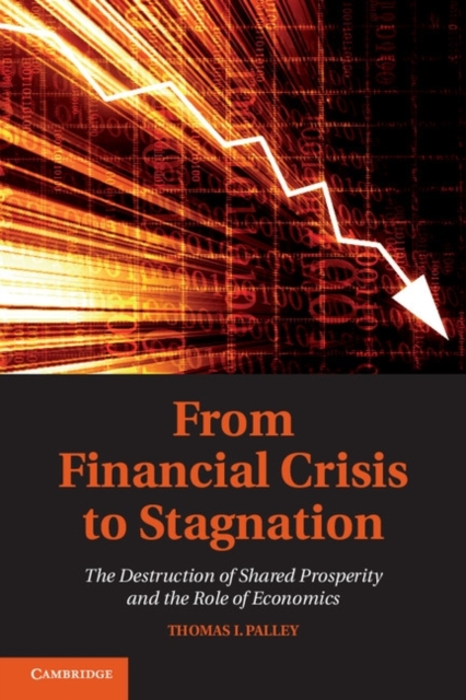From Financial Crisis to Stagnation : The Destruction of Shared Prosperity and the Role of Economics, Hardback Book