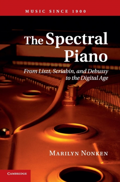 The Spectral Piano : From Liszt, Scriabin, and Debussy to the Digital Age, Hardback Book