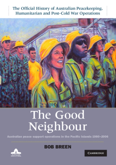 The Good Neighbour : Australian Peace Support Operations in the Pacific Islands 1980-2006, Hardback Book