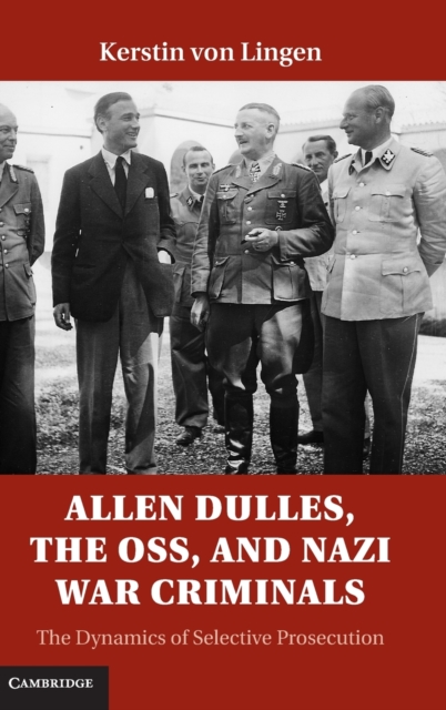 Allen Dulles, the OSS, and Nazi War Criminals : The Dynamics of Selective Prosecution, Hardback Book