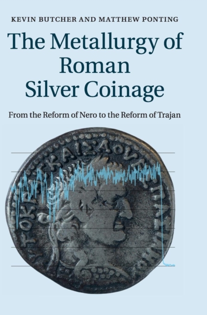The Metallurgy of Roman Silver Coinage : From the Reform of Nero to the Reform of Trajan, Hardback Book