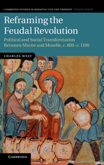 Reframing the Feudal Revolution : Political and Social Transformation between Marne and Moselle, c.800-c.1100, Hardback Book