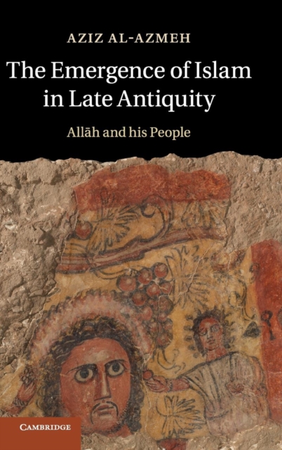 The Emergence of Islam in Late Antiquity : Allah and His People, Hardback Book