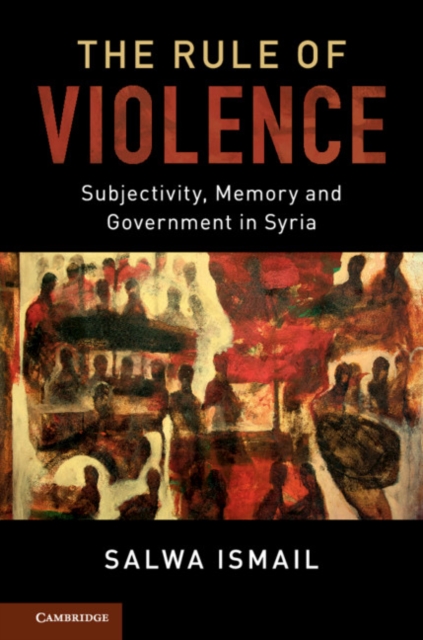 The Rule of Violence : Subjectivity, Memory and Government in Syria, Hardback Book