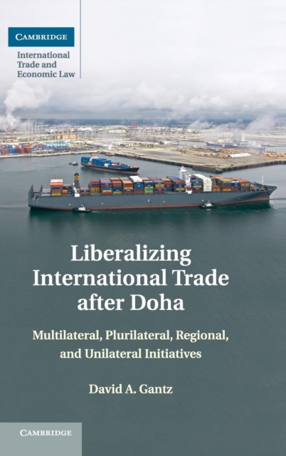 Liberalizing International Trade after Doha : Multilateral, Plurilateral, Regional, and Unilateral Initiatives, Hardback Book
