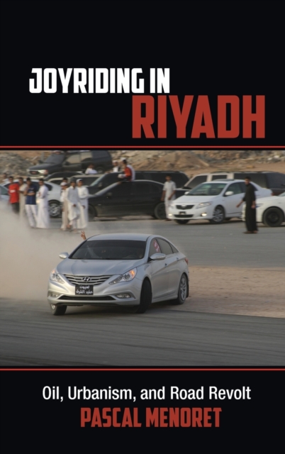 Joyriding in Riyadh : Oil, Urbanism, and Road Revolt, Hardback Book