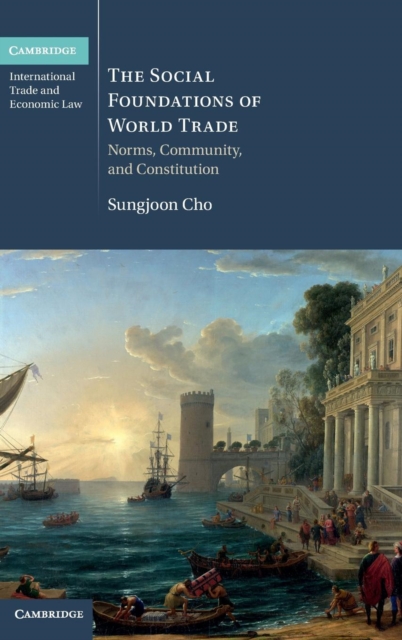 The Social Foundations of World Trade : Norms, Community, and Constitution, Hardback Book