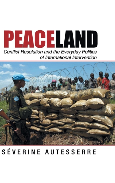 Peaceland : Conflict Resolution and the Everyday Politics of International Intervention, Hardback Book