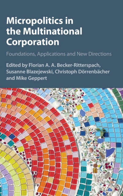 Micropolitics in the Multinational Corporation : Foundations, Applications and New Directions, Hardback Book