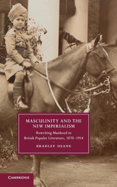Masculinity and the New Imperialism : Rewriting Manhood in British Popular Literature, 1870-1914, Hardback Book
