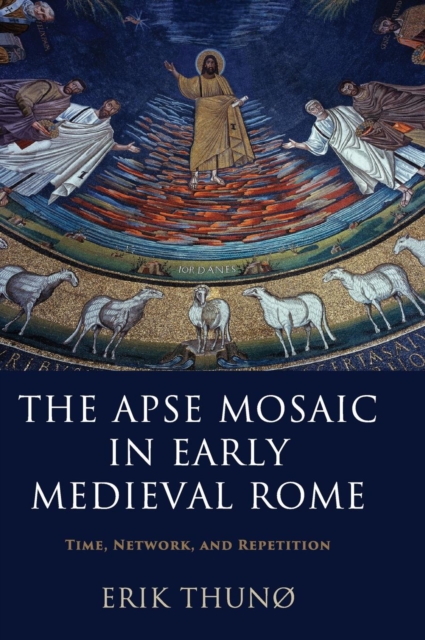 The Apse Mosaic in Early Medieval Rome : Time, Network, and Repetition, Hardback Book