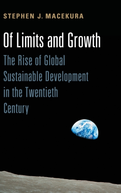 Of Limits and Growth : The Rise of Global Sustainable Development in the Twentieth Century, Hardback Book