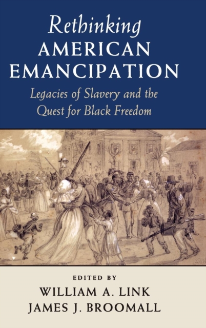 Rethinking American Emancipation : Legacies of Slavery and the Quest for Black Freedom, Hardback Book