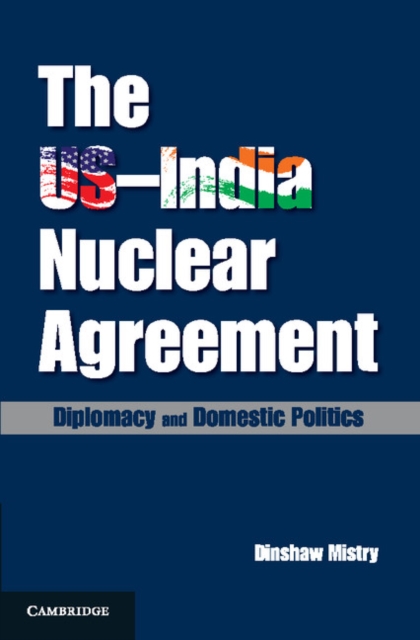 The US-India Nuclear Agreement : Diplomacy and Domestic Politics, Hardback Book