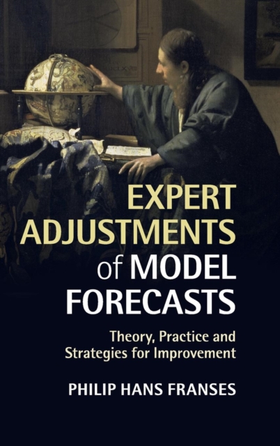 Expert Adjustments of Model Forecasts : Theory, Practice and Strategies for Improvement, Hardback Book