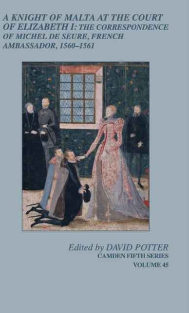 A Knight of Malta at the Court of Elizabeth I : The Correspondence of Michel de Seure, French Ambassador, 1560-62, Hardback Book