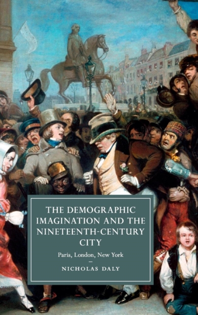 The Demographic Imagination and the Nineteenth-Century City : Paris, London, New York, Hardback Book