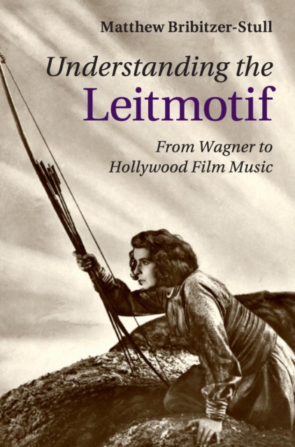 Understanding the Leitmotif : From Wagner to Hollywood Film Music, Hardback Book
