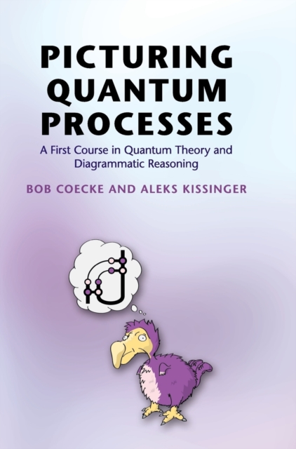 Picturing Quantum Processes : A First Course in Quantum Theory and Diagrammatic Reasoning, Hardback Book