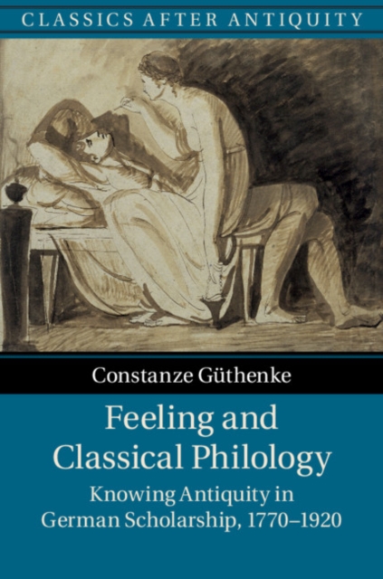 Feeling and Classical Philology : Knowing Antiquity in German Scholarship, 1770-1920, Hardback Book