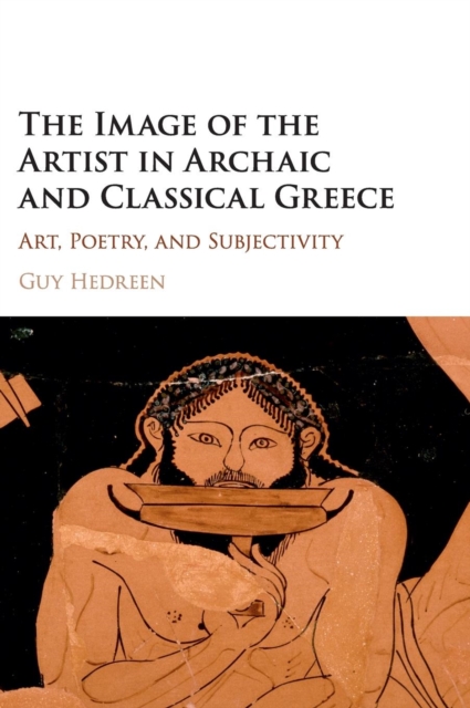 The Image of the Artist in Archaic and Classical Greece : Art, Poetry, and Subjectivity, Hardback Book