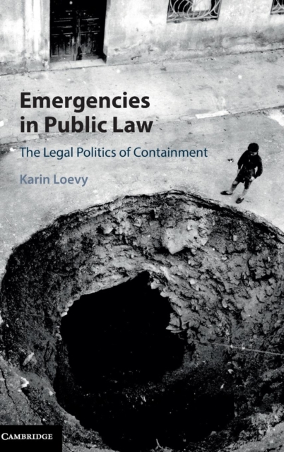 Emergencies in Public Law : The Legal Politics of Containment, Hardback Book