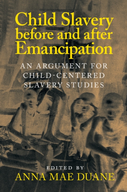 Child Slavery before and after Emancipation : An Argument for Child-Centered Slavery Studies, Hardback Book