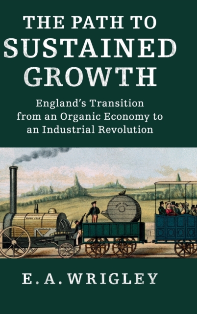 The Path to Sustained Growth : England's Transition from an Organic Economy to an Industrial Revolution, Hardback Book