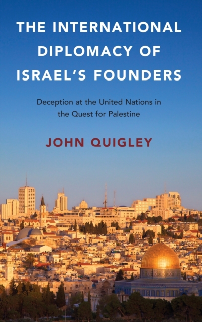 The International Diplomacy of Israel's Founders : Deception at the United Nations in the Quest for Palestine, Hardback Book