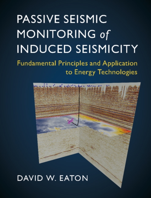 Passive Seismic Monitoring of Induced Seismicity : Fundamental Principles and Application to Energy Technologies, Hardback Book