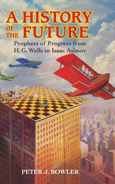 A History of the Future : Prophets of Progress from H. G. Wells to Isaac Asimov, Hardback Book