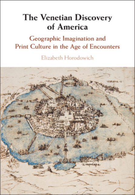 The Venetian Discovery of America : Geographic Imagination and Print Culture in the Age of Encounters, Hardback Book