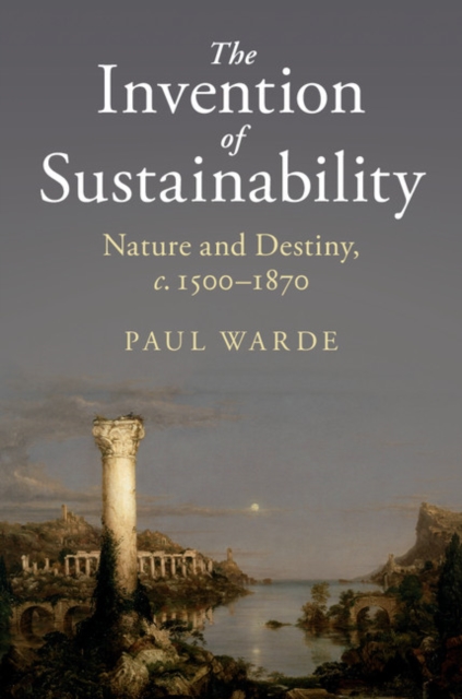 The Invention of Sustainability : Nature and Destiny, c.1500-1870, Hardback Book