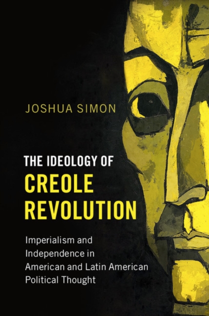 The Ideology of Creole Revolution : Imperialism and Independence in American and Latin American Political Thought, Hardback Book