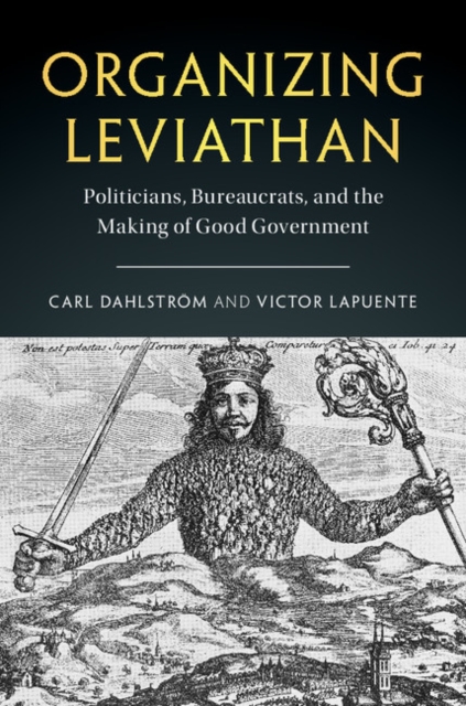 Organizing Leviathan : Politicians, Bureaucrats, and the Making of Good Government, Hardback Book
