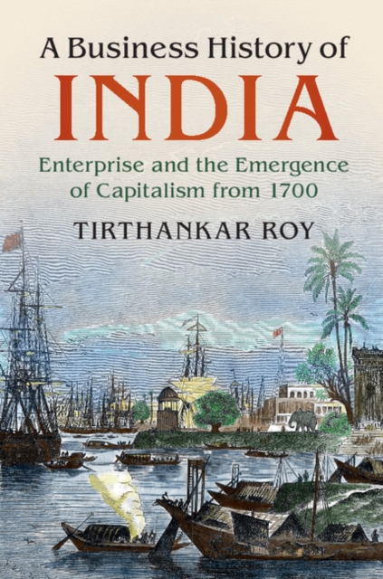 A Business History of India : Enterprise and the Emergence of Capitalism from 1700, Hardback Book